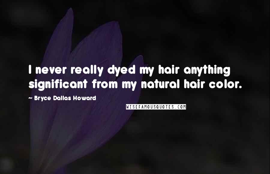 Bryce Dallas Howard Quotes: I never really dyed my hair anything significant from my natural hair color.
