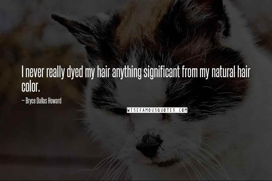 Bryce Dallas Howard Quotes: I never really dyed my hair anything significant from my natural hair color.