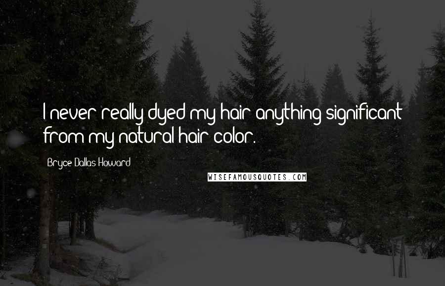 Bryce Dallas Howard Quotes: I never really dyed my hair anything significant from my natural hair color.
