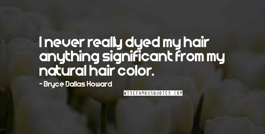 Bryce Dallas Howard Quotes: I never really dyed my hair anything significant from my natural hair color.