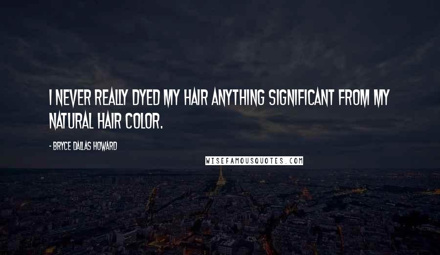 Bryce Dallas Howard Quotes: I never really dyed my hair anything significant from my natural hair color.