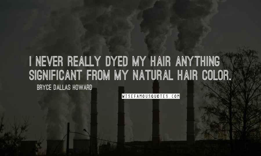Bryce Dallas Howard Quotes: I never really dyed my hair anything significant from my natural hair color.
