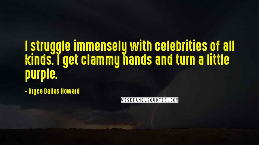 Bryce Dallas Howard Quotes: I struggle immensely with celebrities of all kinds. I get clammy hands and turn a little purple.