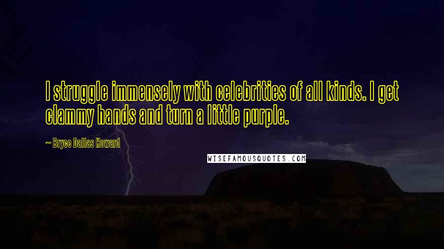 Bryce Dallas Howard Quotes: I struggle immensely with celebrities of all kinds. I get clammy hands and turn a little purple.