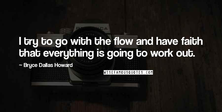 Bryce Dallas Howard Quotes: I try to go with the flow and have faith that everything is going to work out.