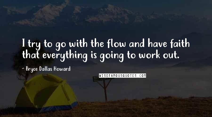 Bryce Dallas Howard Quotes: I try to go with the flow and have faith that everything is going to work out.