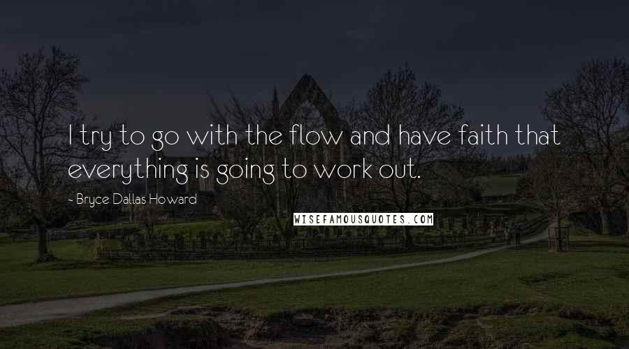 Bryce Dallas Howard Quotes: I try to go with the flow and have faith that everything is going to work out.