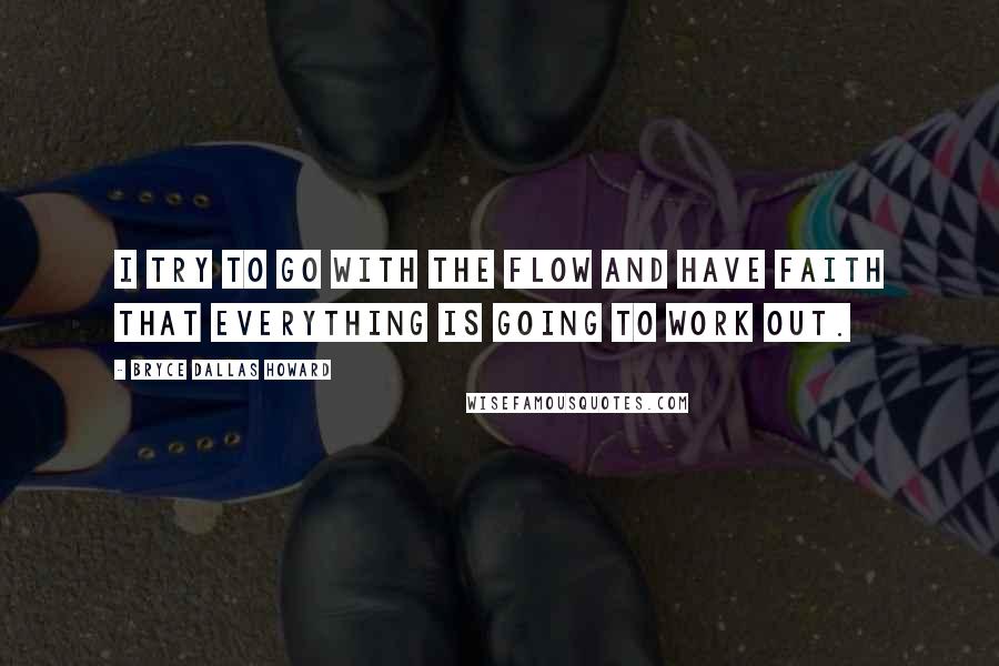 Bryce Dallas Howard Quotes: I try to go with the flow and have faith that everything is going to work out.