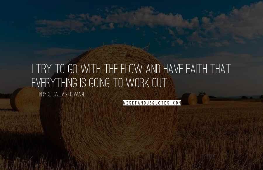 Bryce Dallas Howard Quotes: I try to go with the flow and have faith that everything is going to work out.