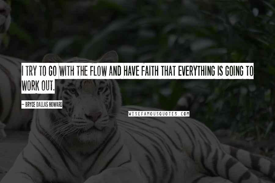 Bryce Dallas Howard Quotes: I try to go with the flow and have faith that everything is going to work out.