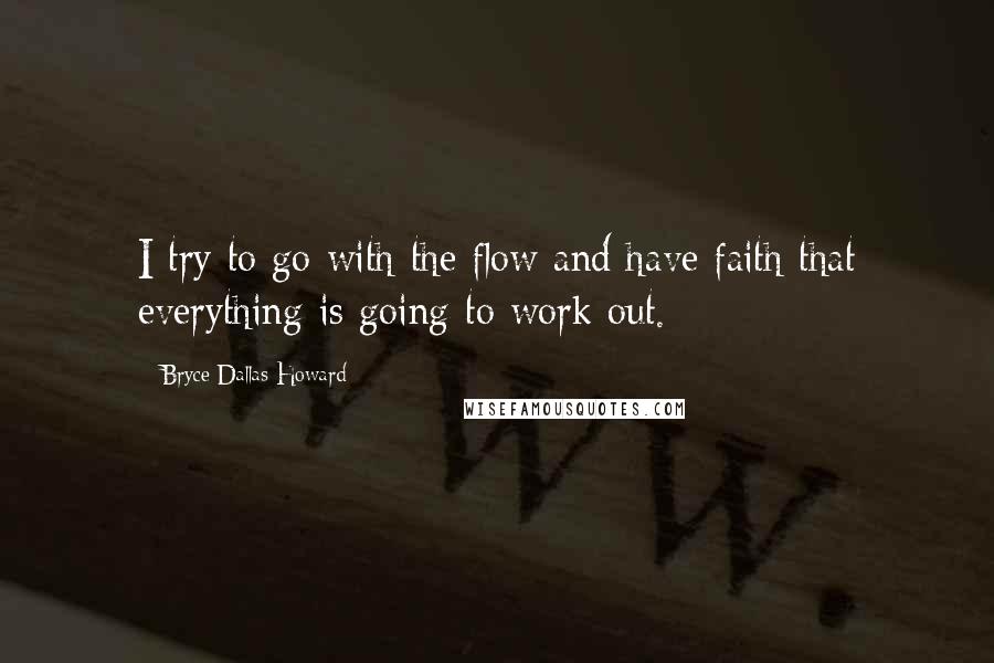 Bryce Dallas Howard Quotes: I try to go with the flow and have faith that everything is going to work out.