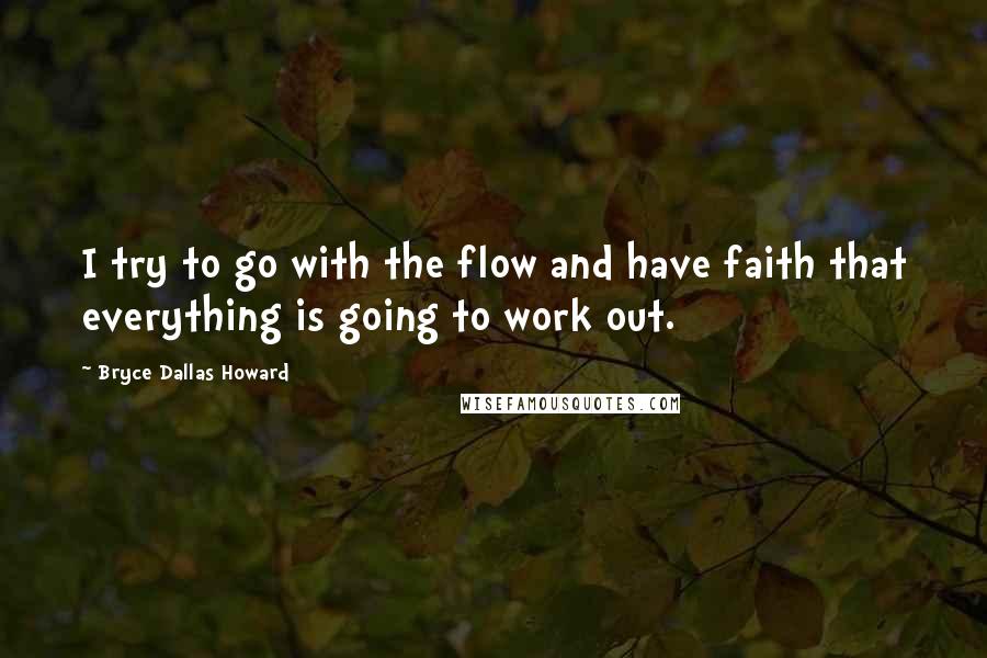 Bryce Dallas Howard Quotes: I try to go with the flow and have faith that everything is going to work out.