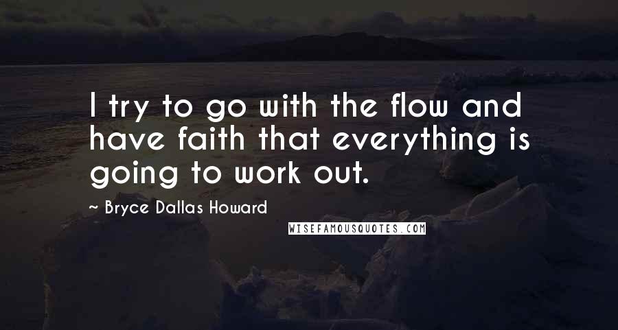 Bryce Dallas Howard Quotes: I try to go with the flow and have faith that everything is going to work out.