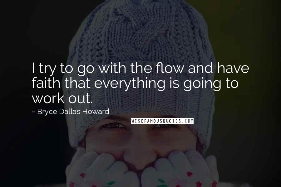 Bryce Dallas Howard Quotes: I try to go with the flow and have faith that everything is going to work out.