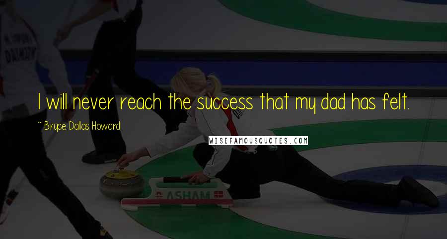 Bryce Dallas Howard Quotes: I will never reach the success that my dad has felt.