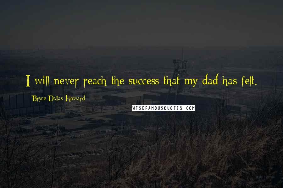 Bryce Dallas Howard Quotes: I will never reach the success that my dad has felt.