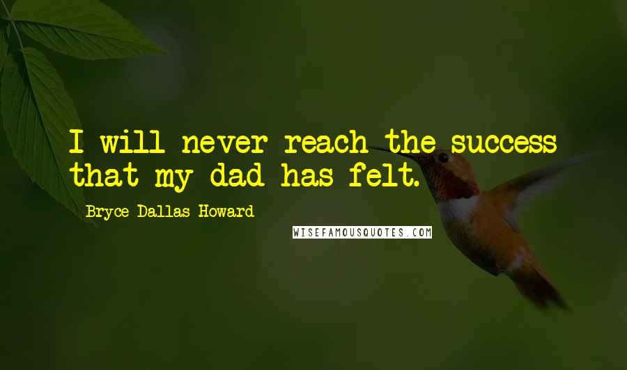 Bryce Dallas Howard Quotes: I will never reach the success that my dad has felt.