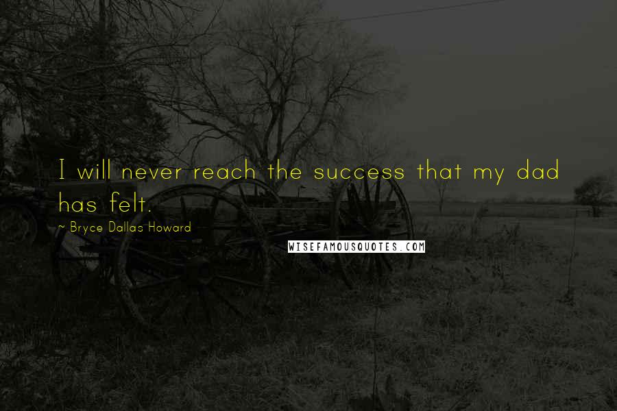 Bryce Dallas Howard Quotes: I will never reach the success that my dad has felt.