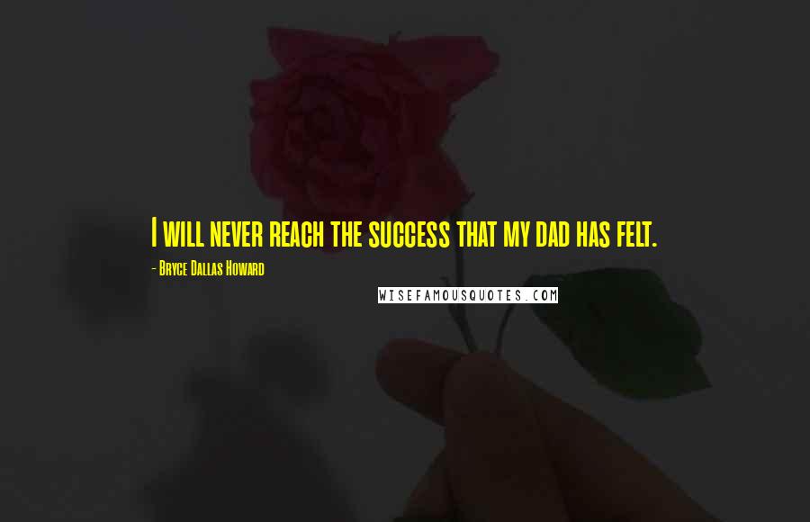 Bryce Dallas Howard Quotes: I will never reach the success that my dad has felt.