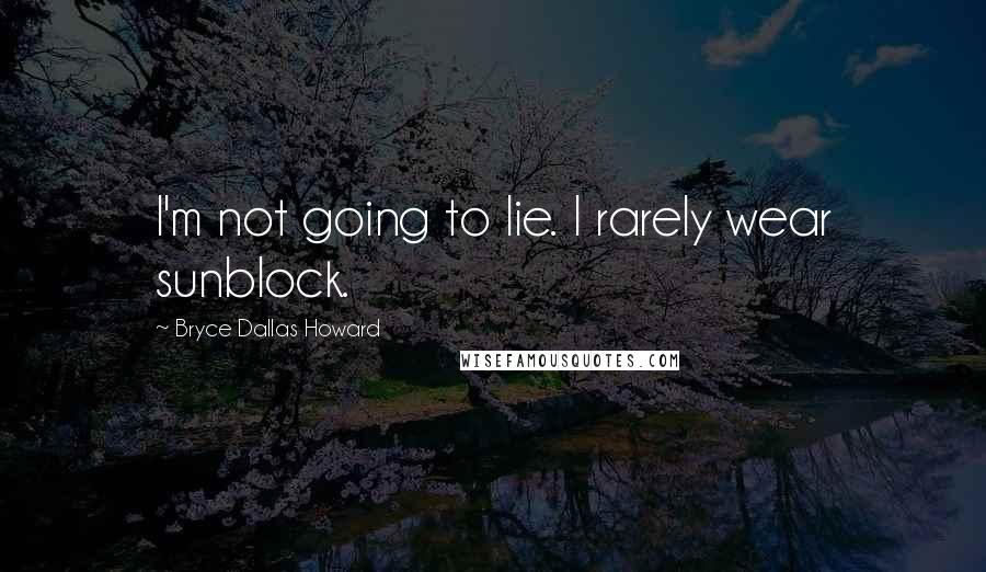 Bryce Dallas Howard Quotes: I'm not going to lie. I rarely wear sunblock.