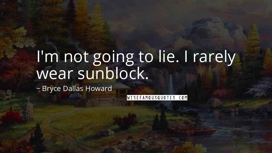 Bryce Dallas Howard Quotes: I'm not going to lie. I rarely wear sunblock.