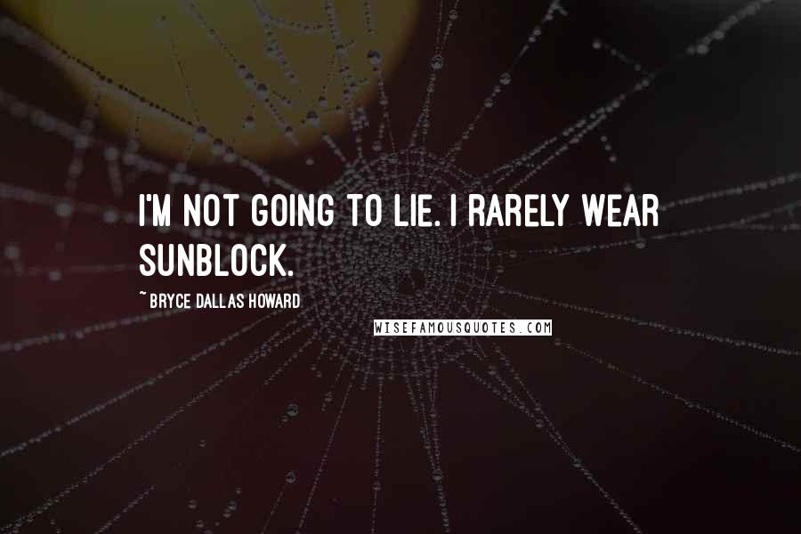 Bryce Dallas Howard Quotes: I'm not going to lie. I rarely wear sunblock.