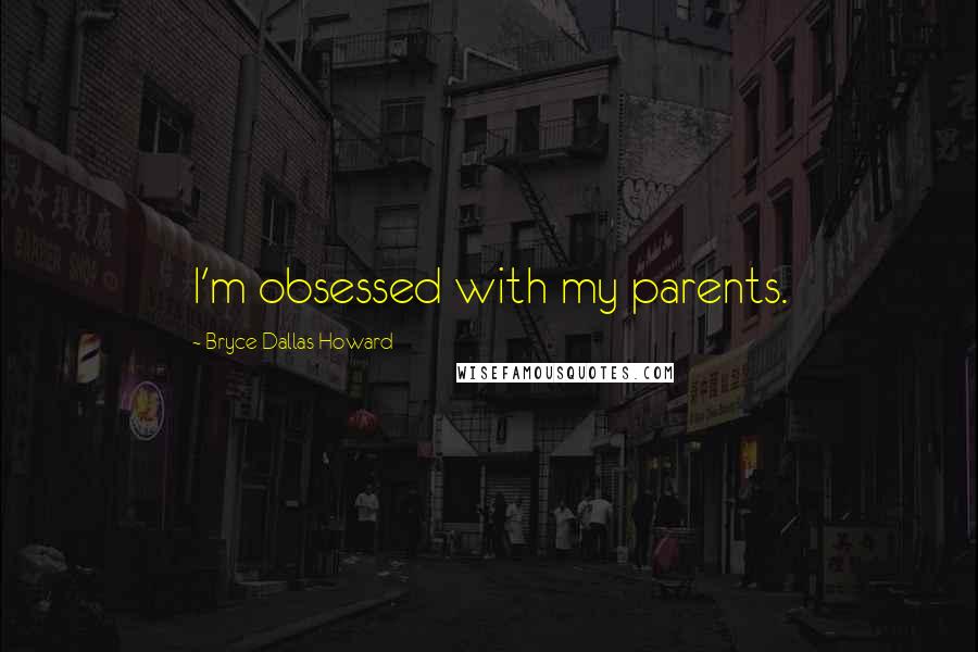 Bryce Dallas Howard Quotes: I'm obsessed with my parents.