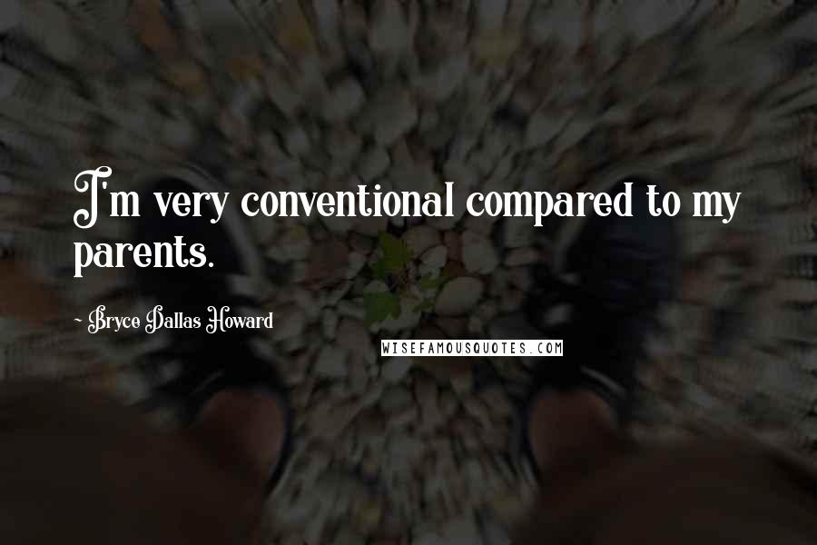 Bryce Dallas Howard Quotes: I'm very conventional compared to my parents.