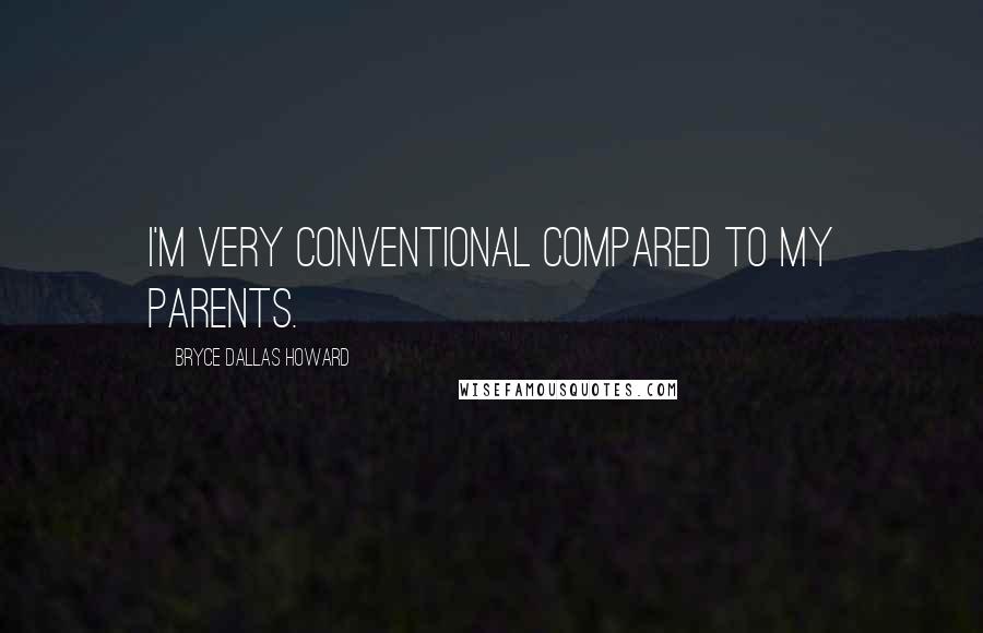 Bryce Dallas Howard Quotes: I'm very conventional compared to my parents.