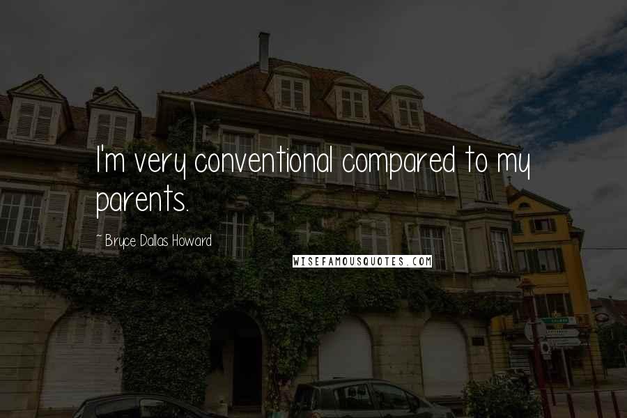Bryce Dallas Howard Quotes: I'm very conventional compared to my parents.