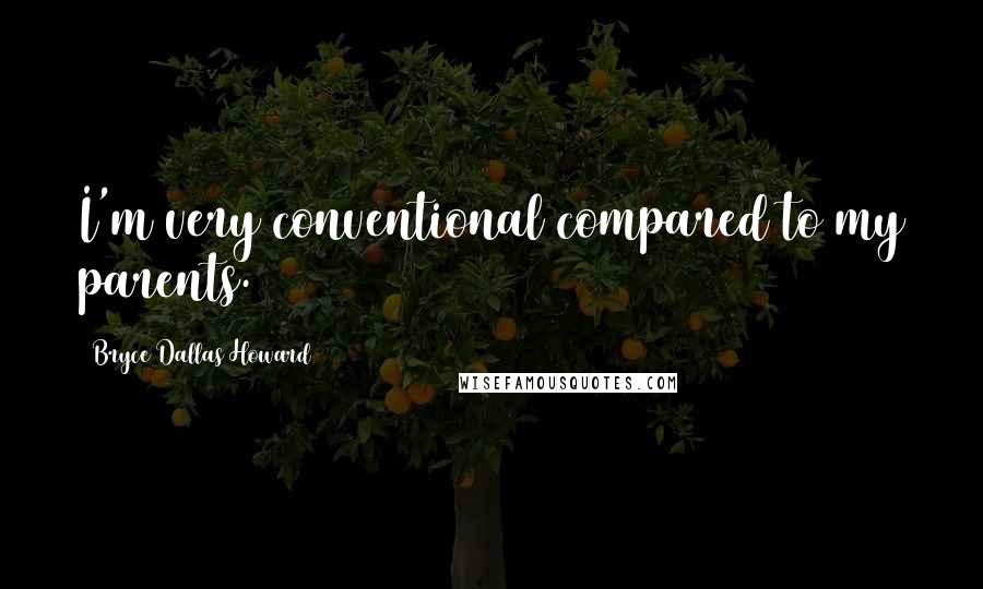 Bryce Dallas Howard Quotes: I'm very conventional compared to my parents.