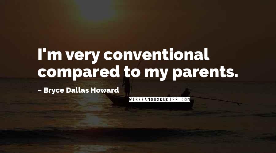 Bryce Dallas Howard Quotes: I'm very conventional compared to my parents.