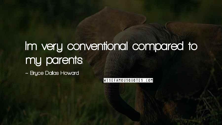 Bryce Dallas Howard Quotes: I'm very conventional compared to my parents.