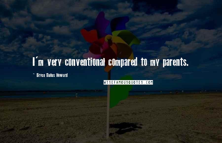 Bryce Dallas Howard Quotes: I'm very conventional compared to my parents.