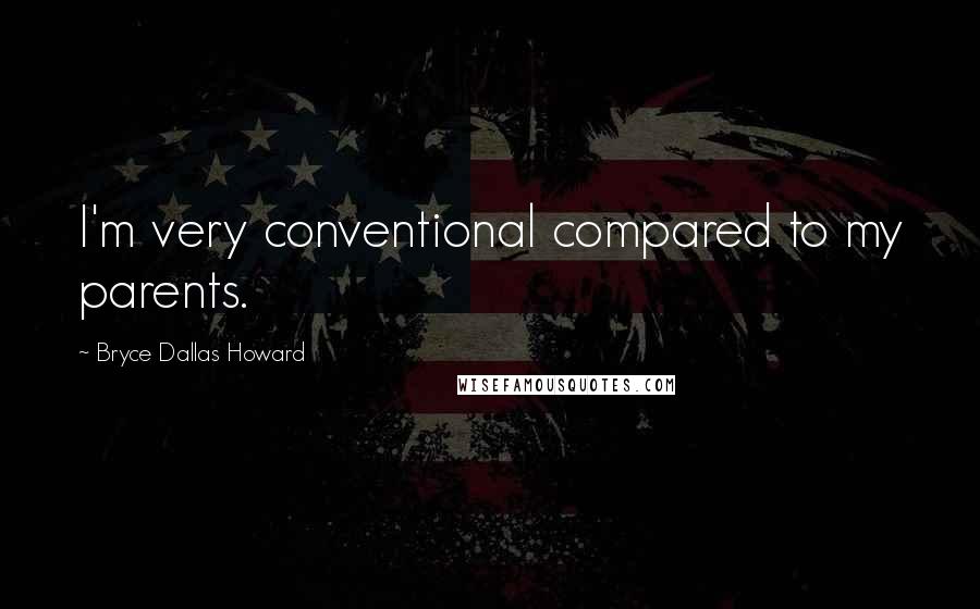 Bryce Dallas Howard Quotes: I'm very conventional compared to my parents.