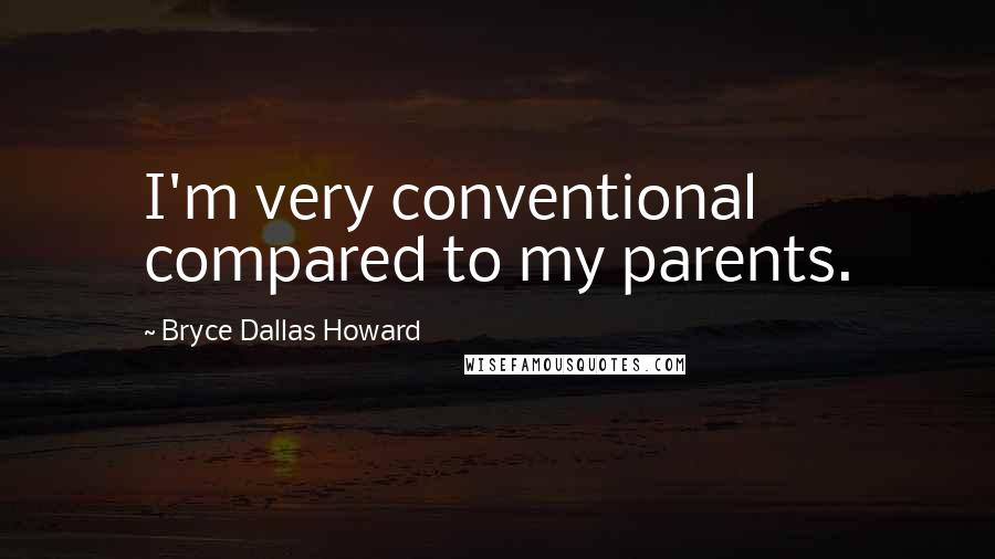 Bryce Dallas Howard Quotes: I'm very conventional compared to my parents.