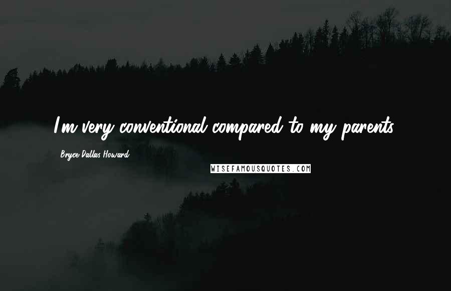 Bryce Dallas Howard Quotes: I'm very conventional compared to my parents.