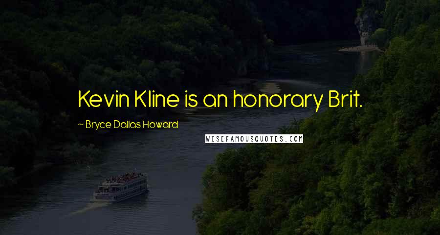 Bryce Dallas Howard Quotes: Kevin Kline is an honorary Brit.