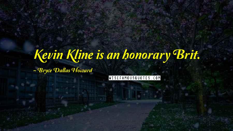 Bryce Dallas Howard Quotes: Kevin Kline is an honorary Brit.
