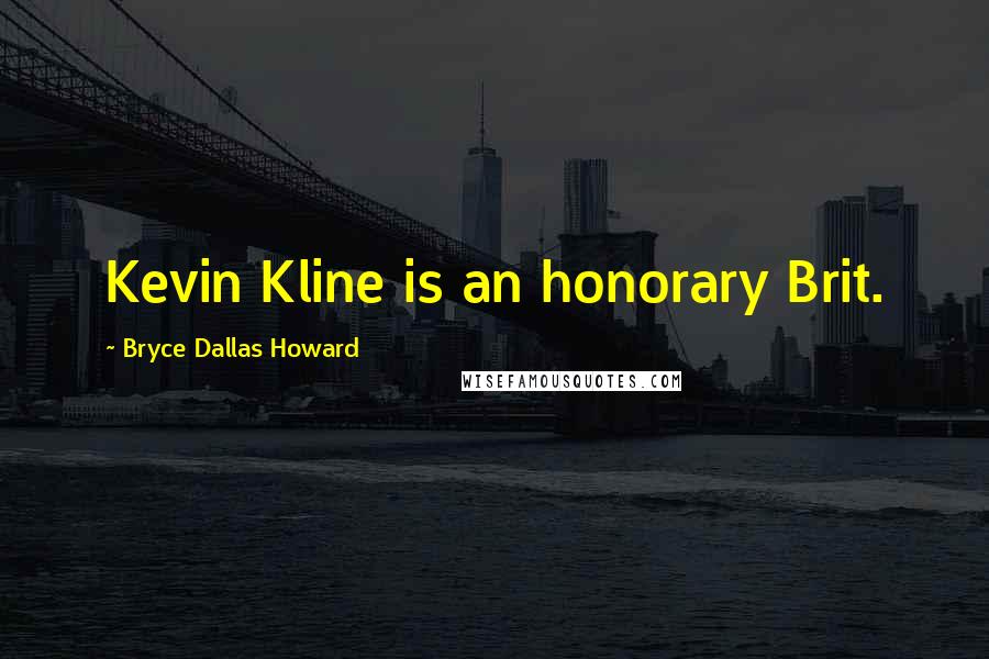 Bryce Dallas Howard Quotes: Kevin Kline is an honorary Brit.