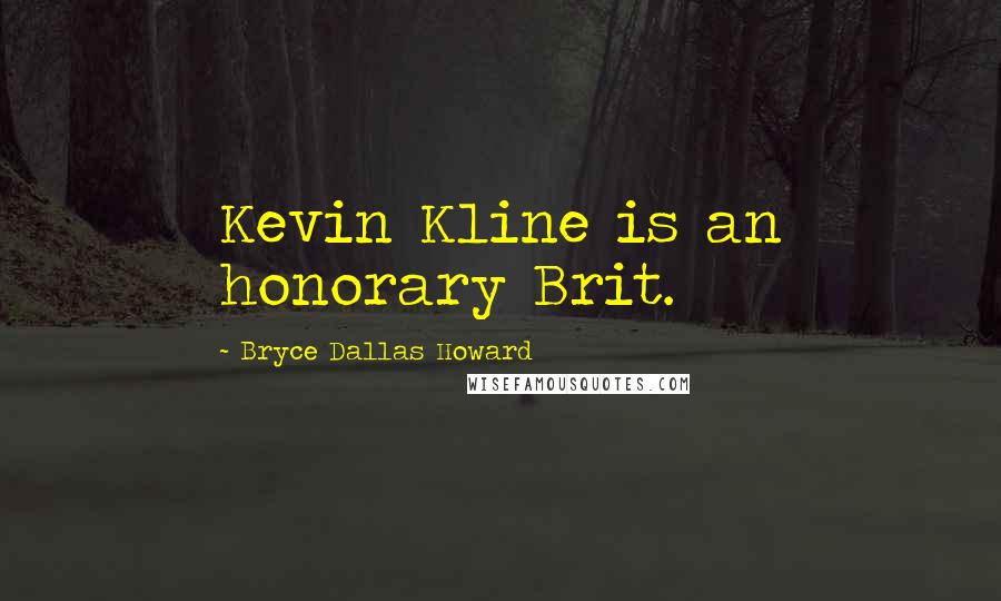 Bryce Dallas Howard Quotes: Kevin Kline is an honorary Brit.