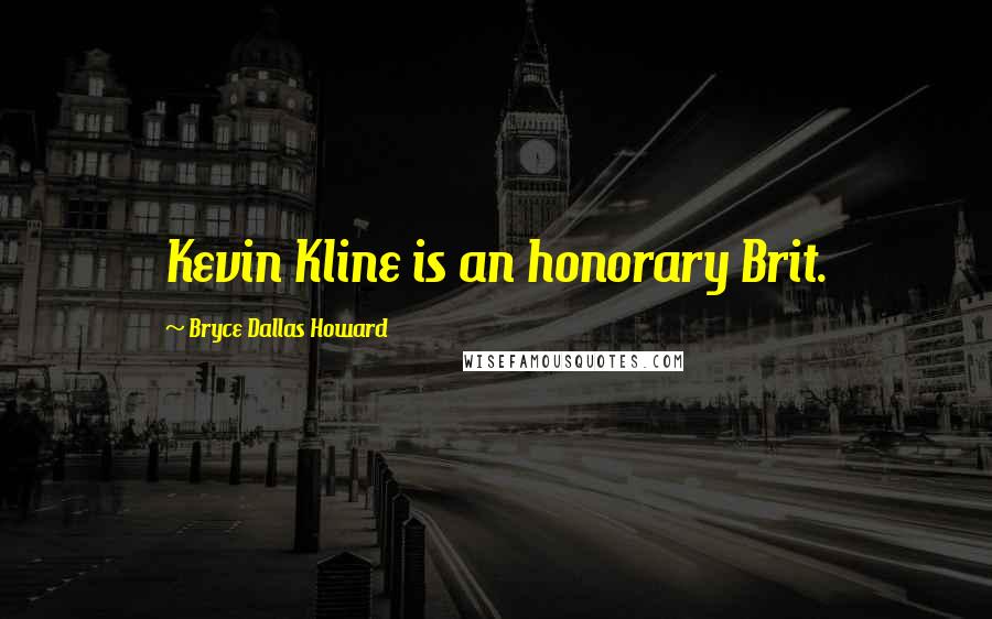 Bryce Dallas Howard Quotes: Kevin Kline is an honorary Brit.