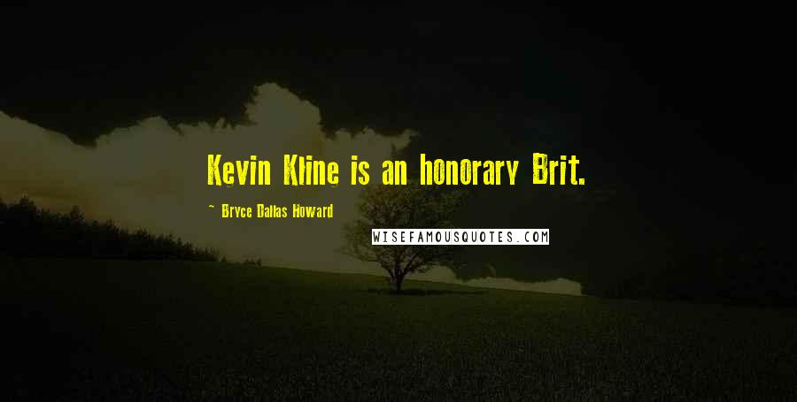 Bryce Dallas Howard Quotes: Kevin Kline is an honorary Brit.