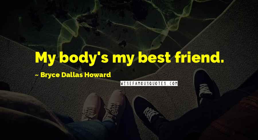 Bryce Dallas Howard Quotes: My body's my best friend.