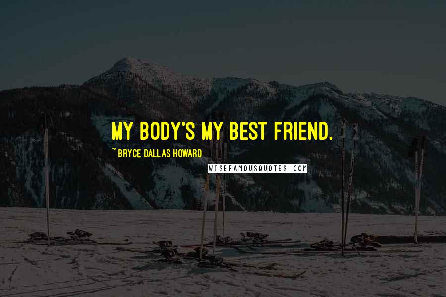 Bryce Dallas Howard Quotes: My body's my best friend.