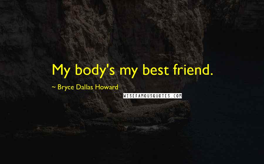 Bryce Dallas Howard Quotes: My body's my best friend.