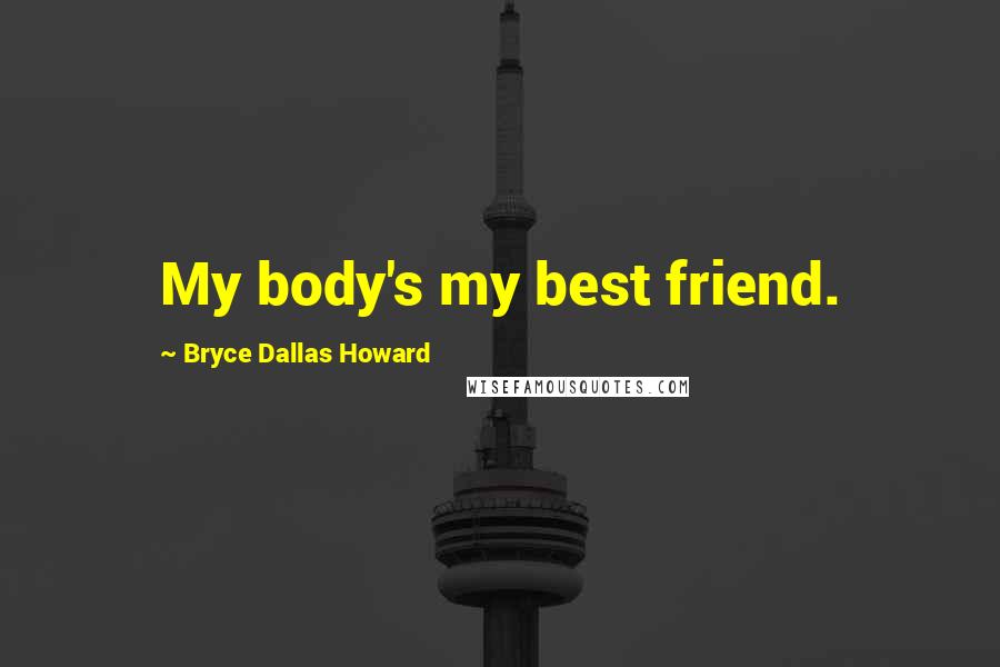 Bryce Dallas Howard Quotes: My body's my best friend.