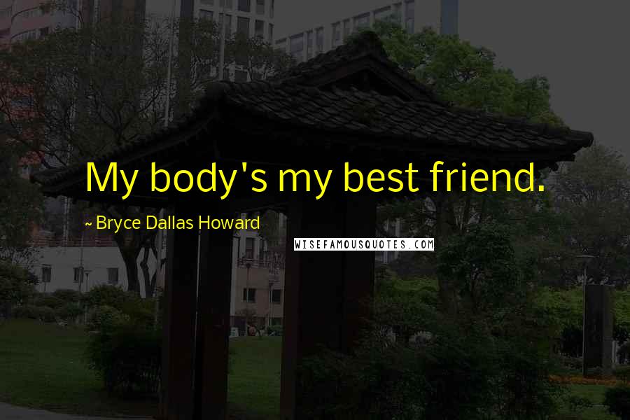 Bryce Dallas Howard Quotes: My body's my best friend.