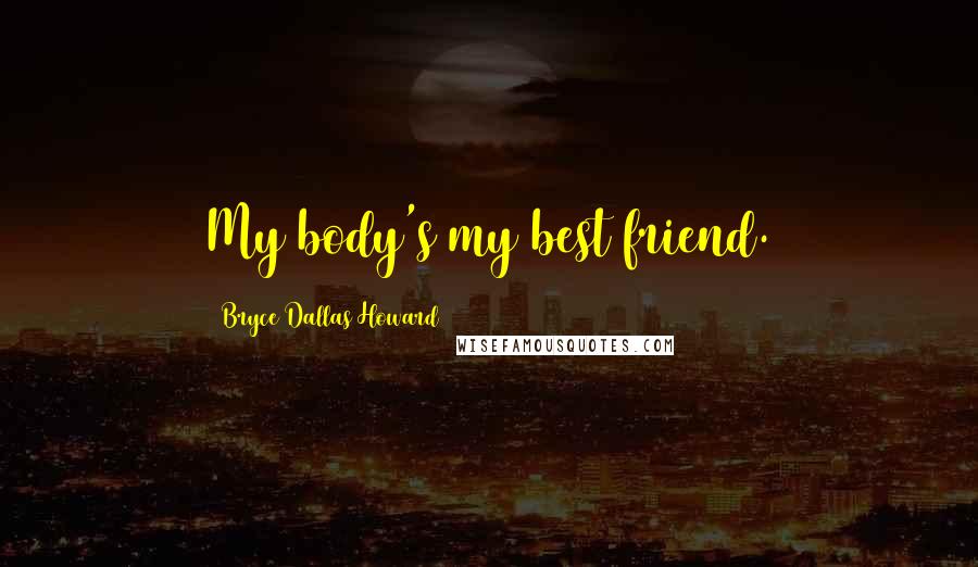 Bryce Dallas Howard Quotes: My body's my best friend.