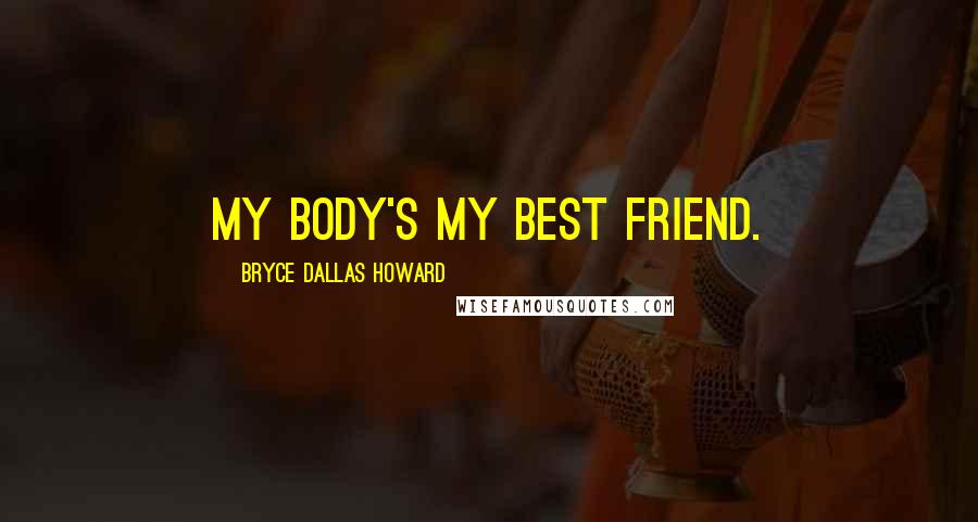 Bryce Dallas Howard Quotes: My body's my best friend.